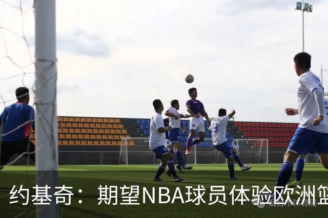 约基奇：期望NBA球员体验欧洲篮球的压力